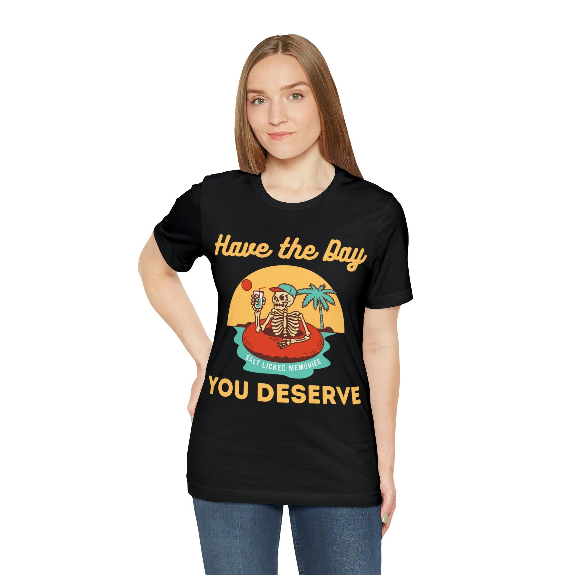 Have the Day You Deserve Shirt, Inspirational Graphic Tee, Motivational Tee, Positive Vibes Shirt, Trendy shirt and Eye Catching shirt - Giftsmojo