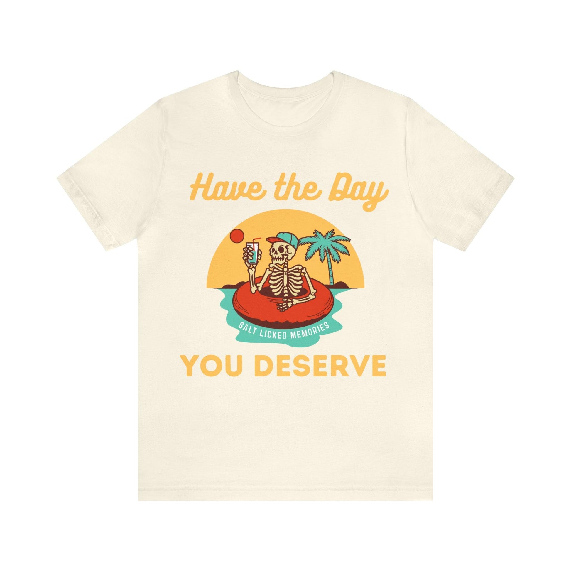 Have the Day You Deserve Shirt, Inspirational Graphic Tee, Motivational Tee, Positive Vibes Shirt, Trendy shirt and Eye Catching shirt - Giftsmojo