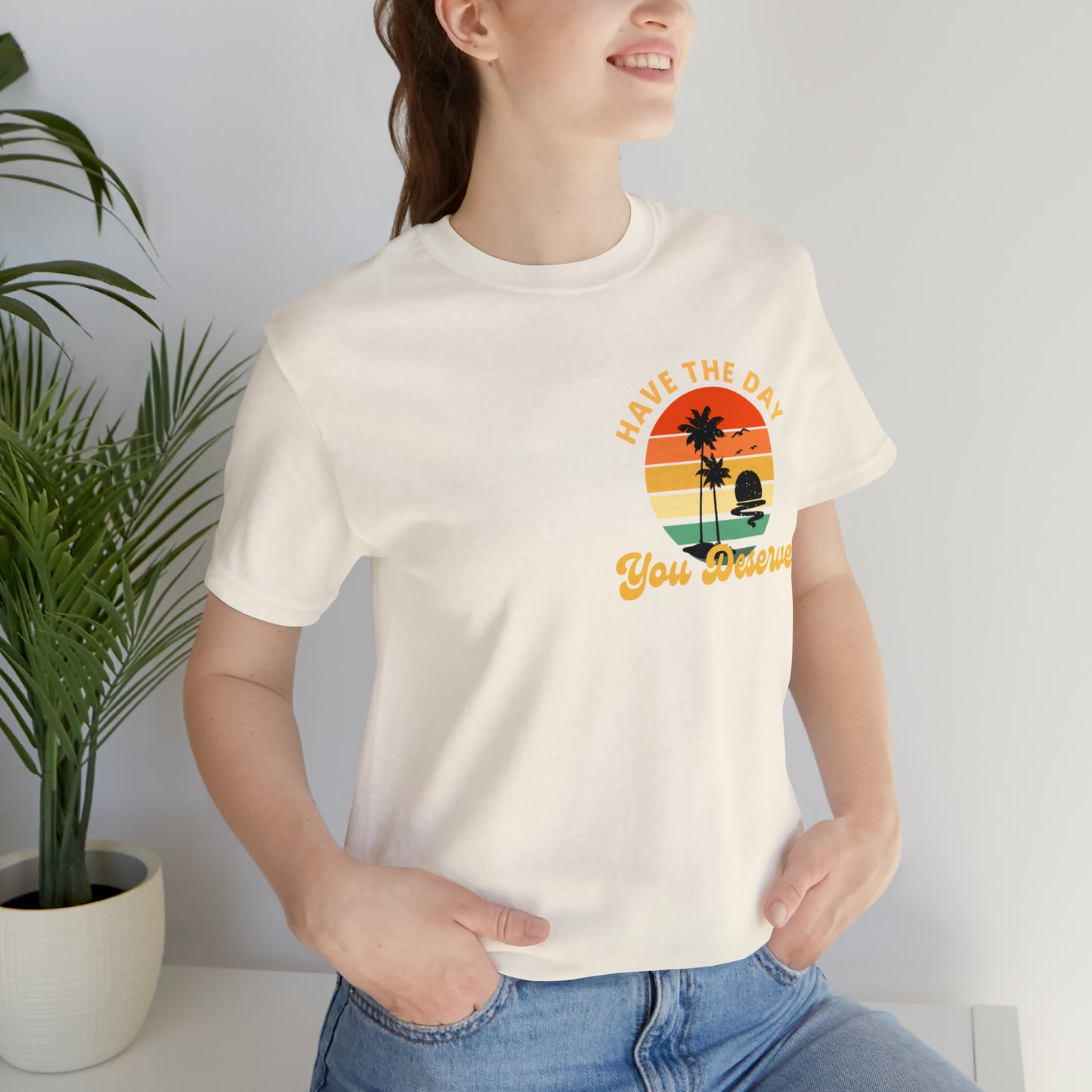 Have the Day You Deserve T-Shirt, Inspirational Graphic Tee, Motivational Tee, Positive Vibes Shirt, Trendy shirt and Eye Catching shirt