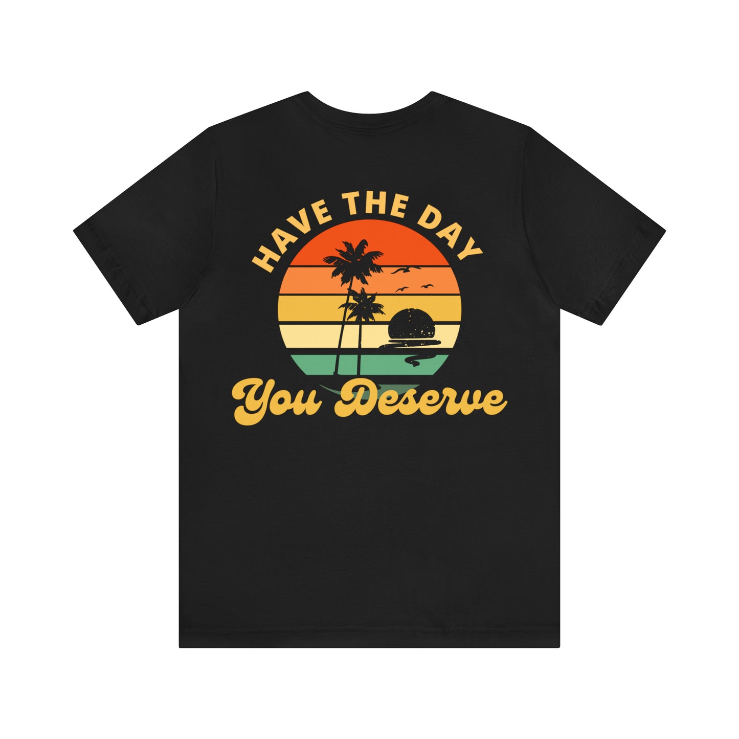 Have the Day You Deserve T-Shirt, Inspirational Graphic Tee, Motivational Tee, Positive Vibes Shirt, Trendy shirt and Eye Catching shirt