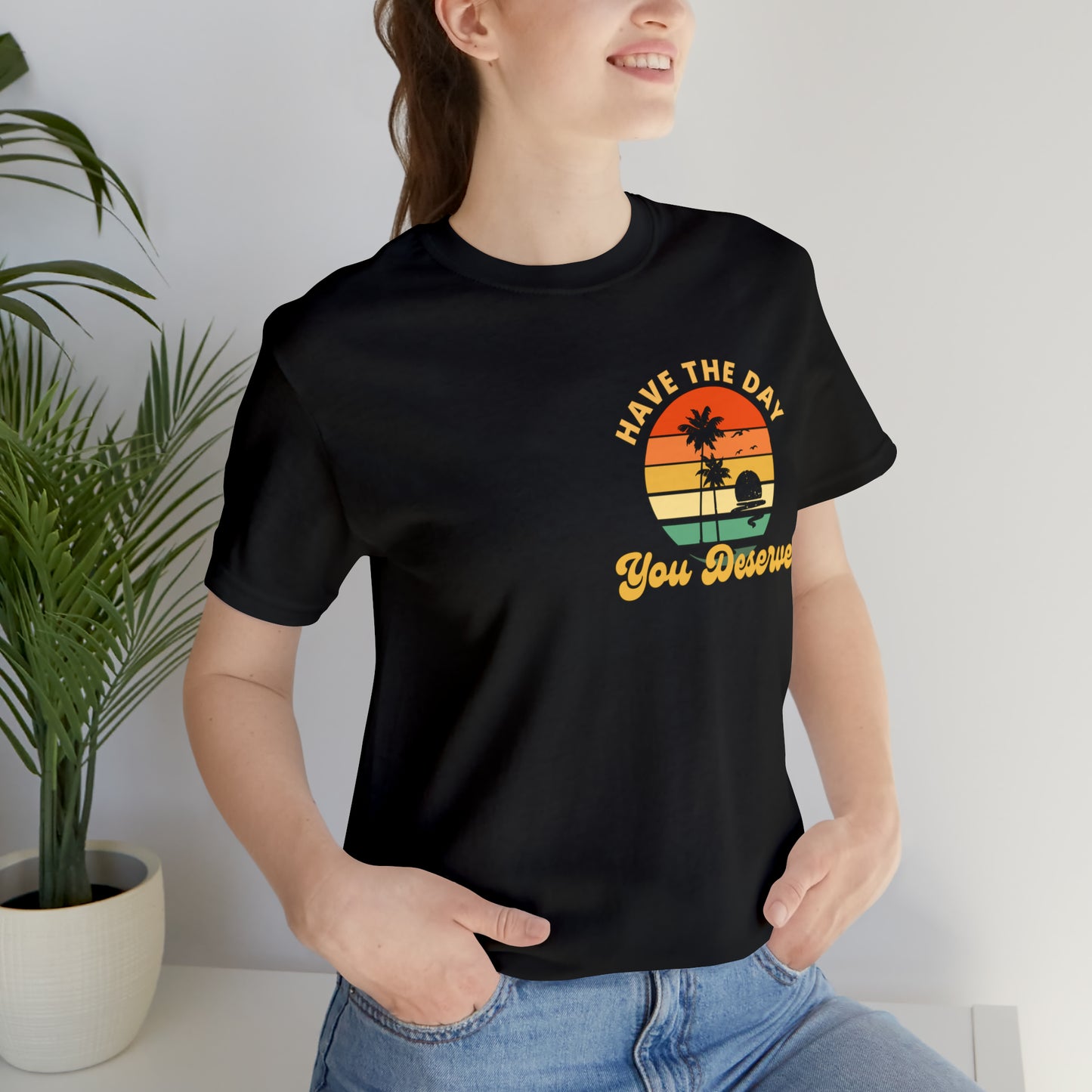 Have the Day You Deserve T-Shirt, Inspirational Graphic Tee, Motivational Tee, Positive Vibes Shirt, Trendy shirt and Eye Catching shirt