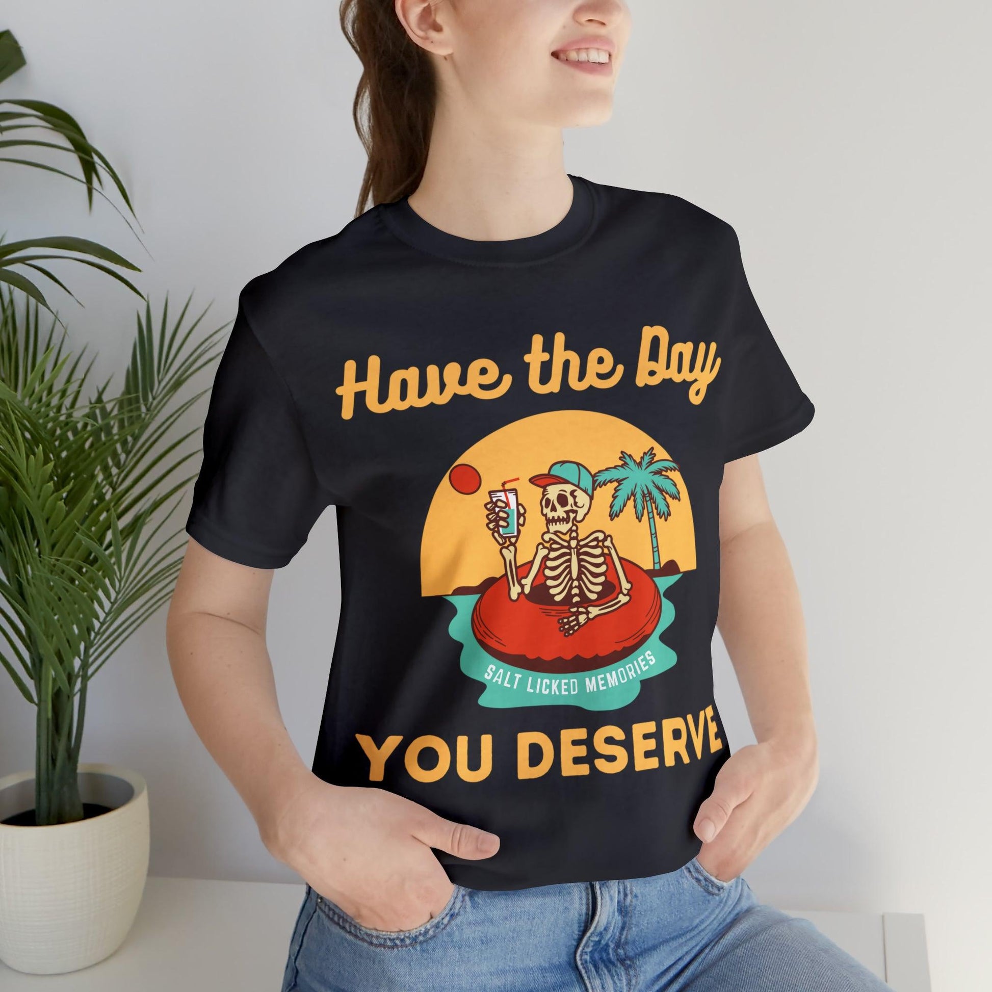 Have the Day You Deserve Shirt, Inspirational Graphic Tee, Motivational Tee, Positive Vibes Shirt, Trendy shirt and Eye Catching shirt - Giftsmojo