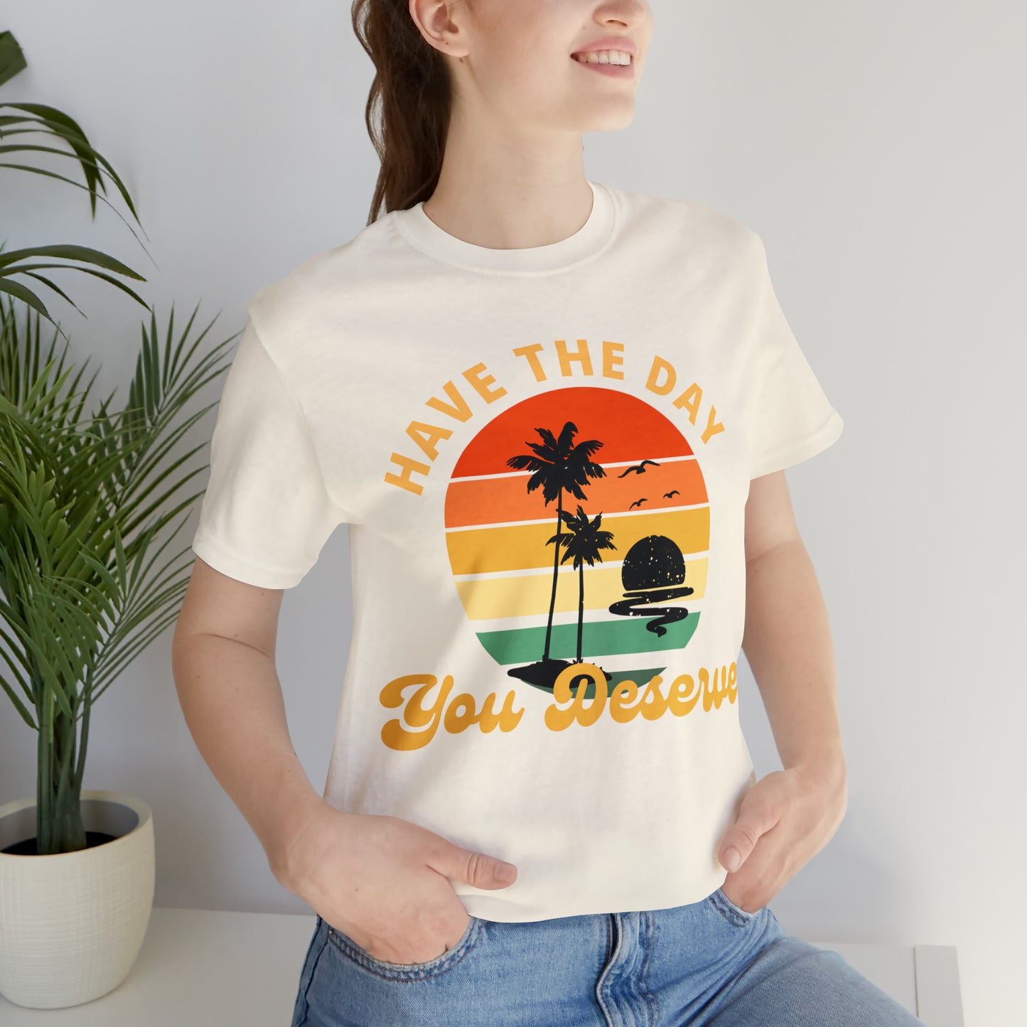 Have the Day You Deserve T-Shirt, Inspirational Graphic Tee, Motivational Tee, Positive Vibes Shirt, Trendy shirt and Eye Catching shirt