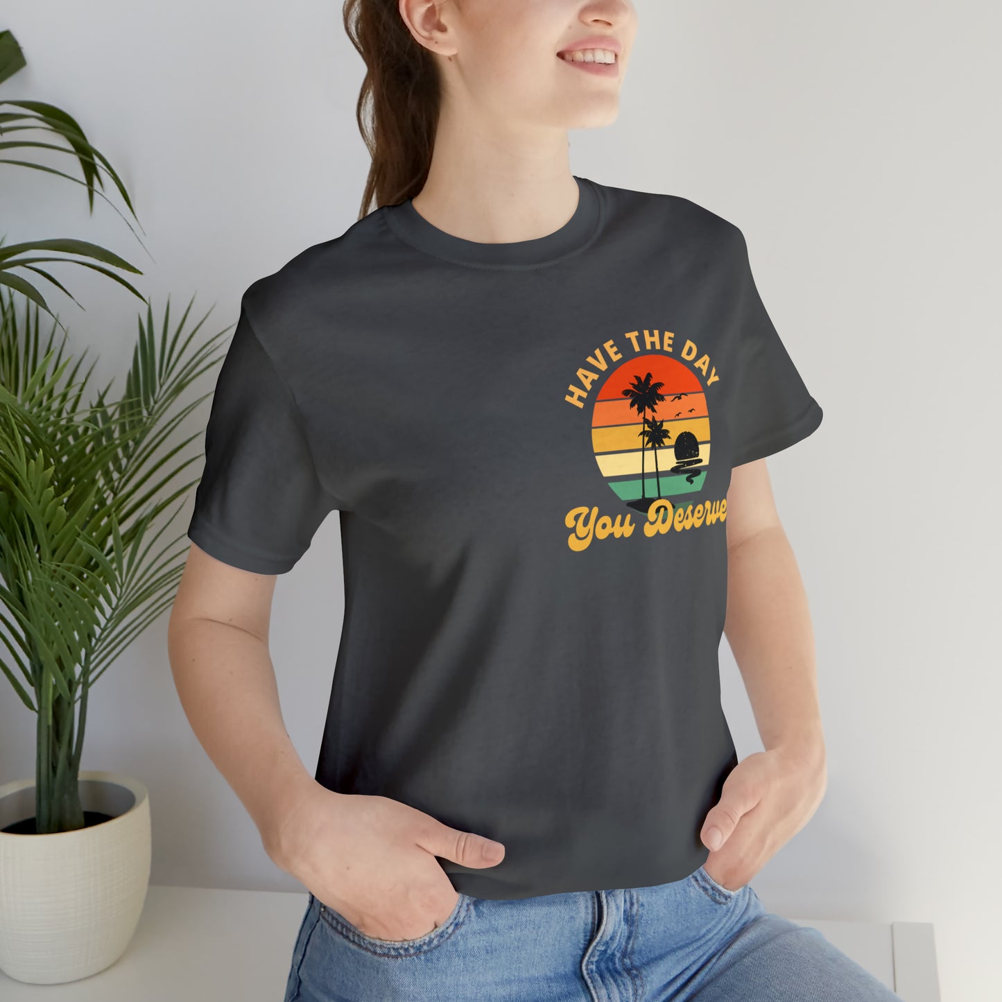 Have the Day You Deserve T-Shirt, Inspirational Graphic Tee, Motivational Tee, Positive Vibes Shirt, Trendy shirt and Eye Catching shirt