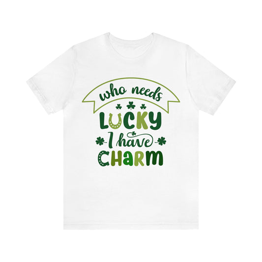 Who Needs Lucky I have Charm Funny St Paddy's Day Shirt Shamrock