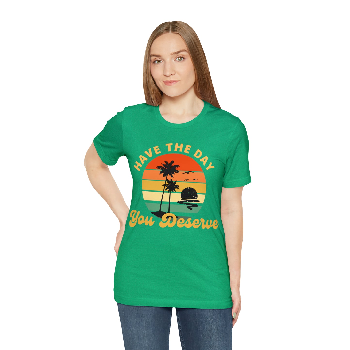 Have the Day You Deserve T-Shirt, Inspirational Graphic Tee, Motivational Tee, Positive Vibes Shirt, Trendy shirt and Eye Catching shirt