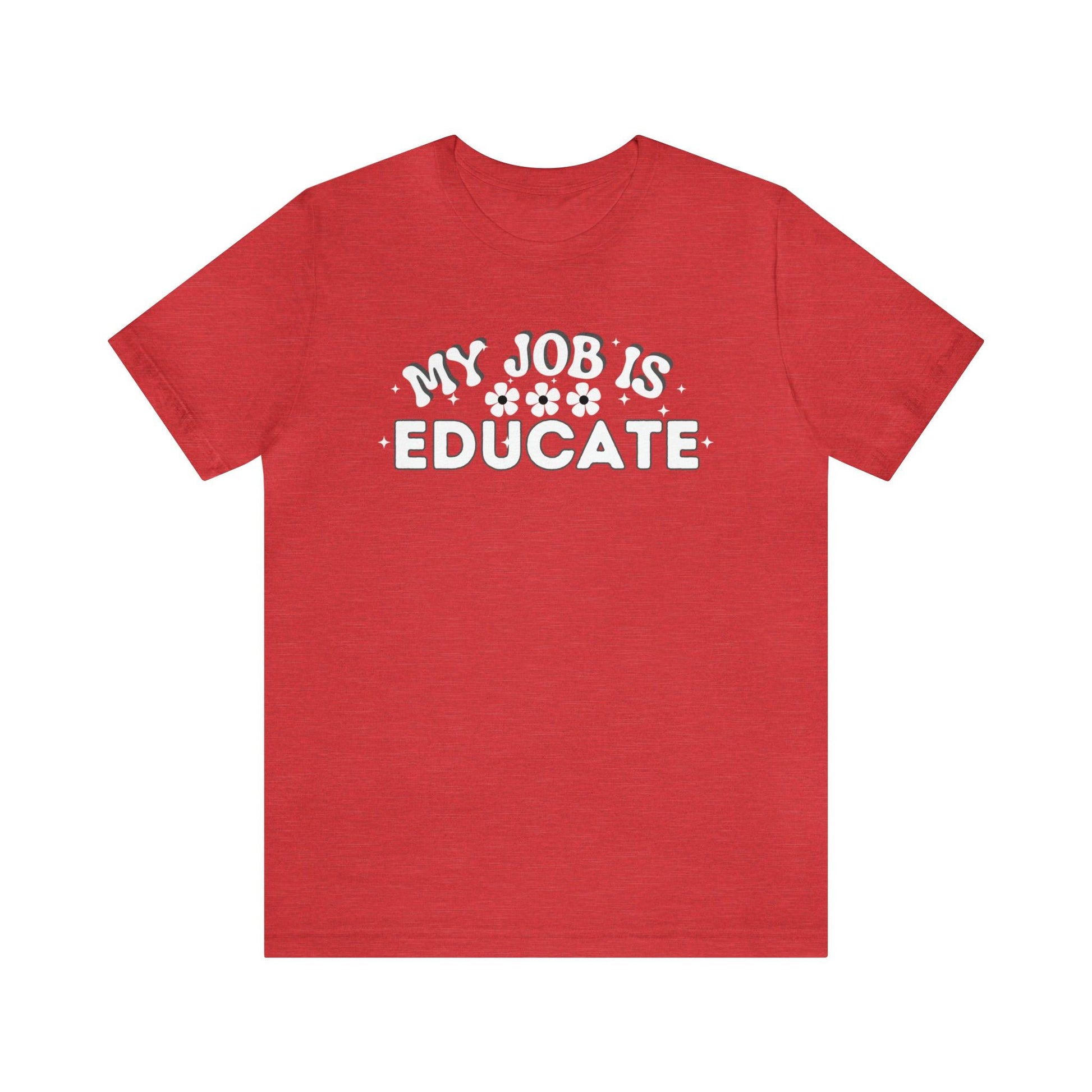 My Job is Educate Shirt Teacher Shirt, Collage Professor Shirt, Elementary School Teacher Gift Shirt High School Teacher Shirt Pre-K Preschool Kindergarten - Giftsmojo
