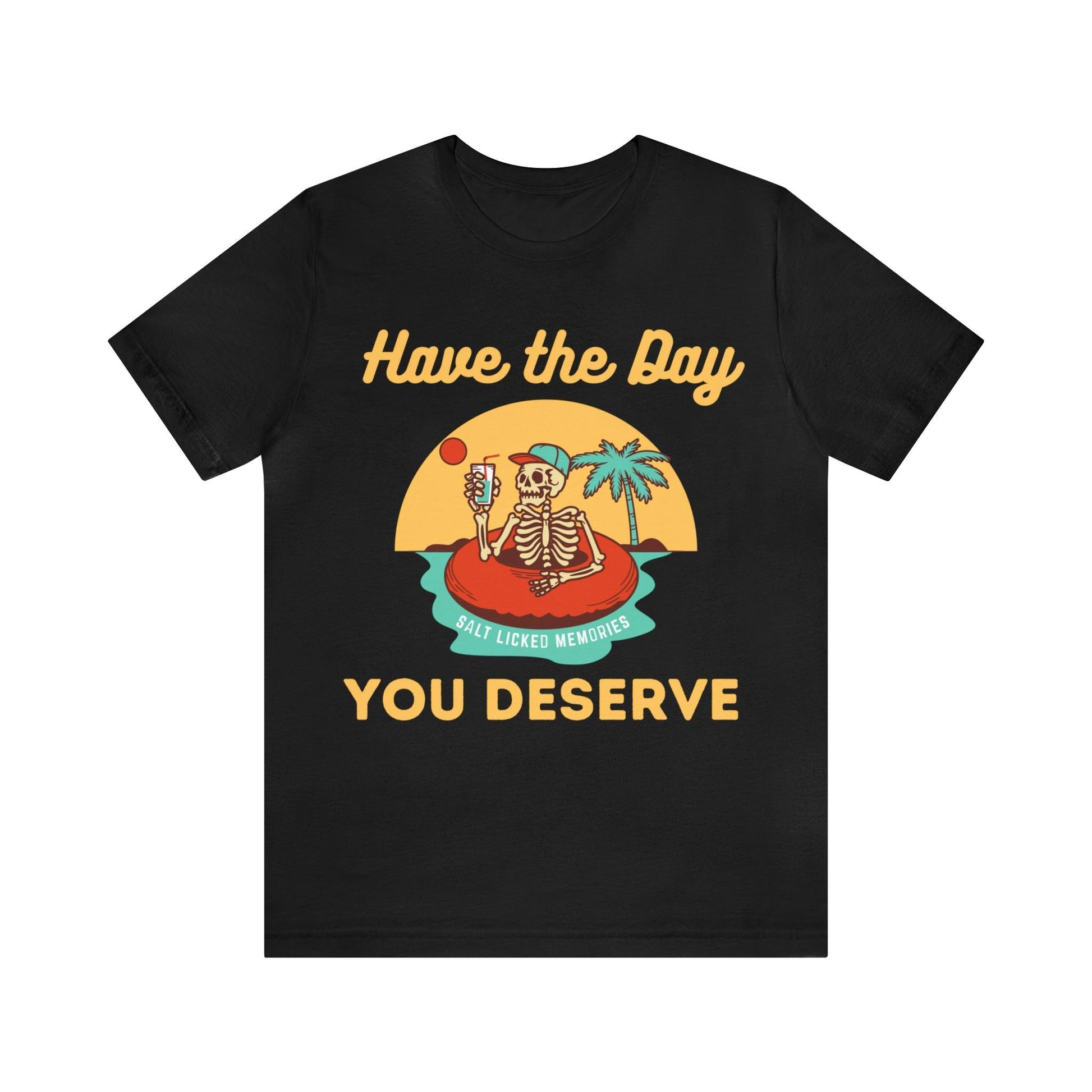 Have the Day You Deserve Shirt, Inspirational Graphic Tee, Motivational Tee, Positive Vibes Shirt, Trendy shirt and Eye Catching shirt - Giftsmojo