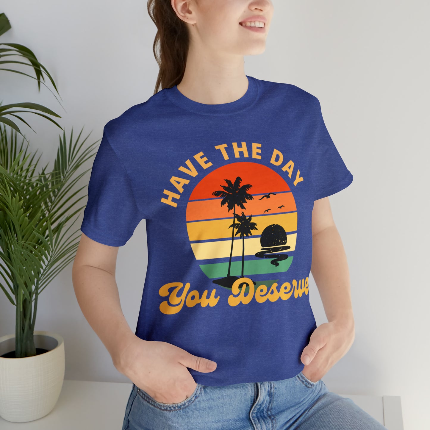 Have the Day You Deserve T-Shirt, Inspirational Graphic Tee, Motivational Tee, Positive Vibes Shirt, Trendy shirt and Eye Catching shirt