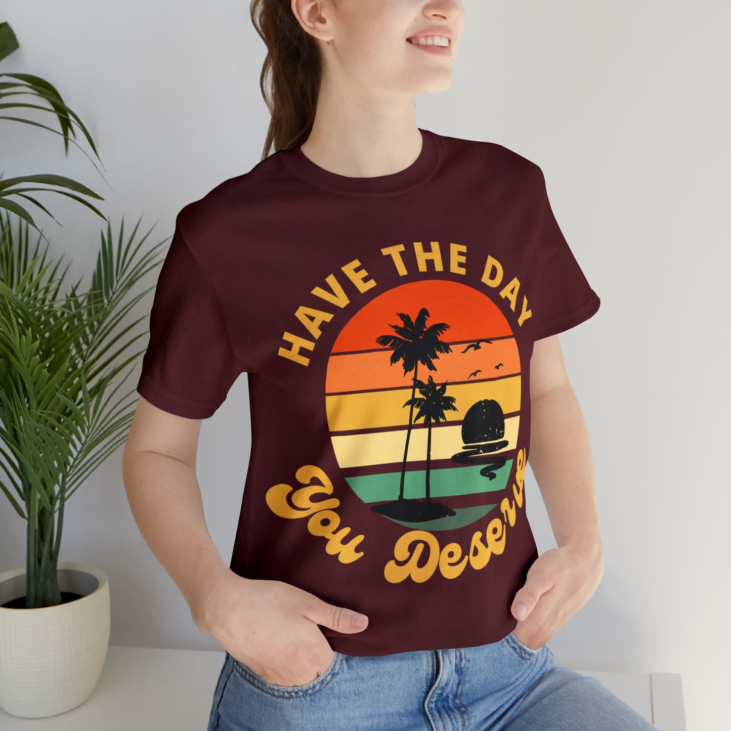Inspirational Graphic Tee, Motivational Tee, Have the Day You Deserve Shirt, Positive Vibes Shirt, Trendy shirt and Eye Catching shirt Beach