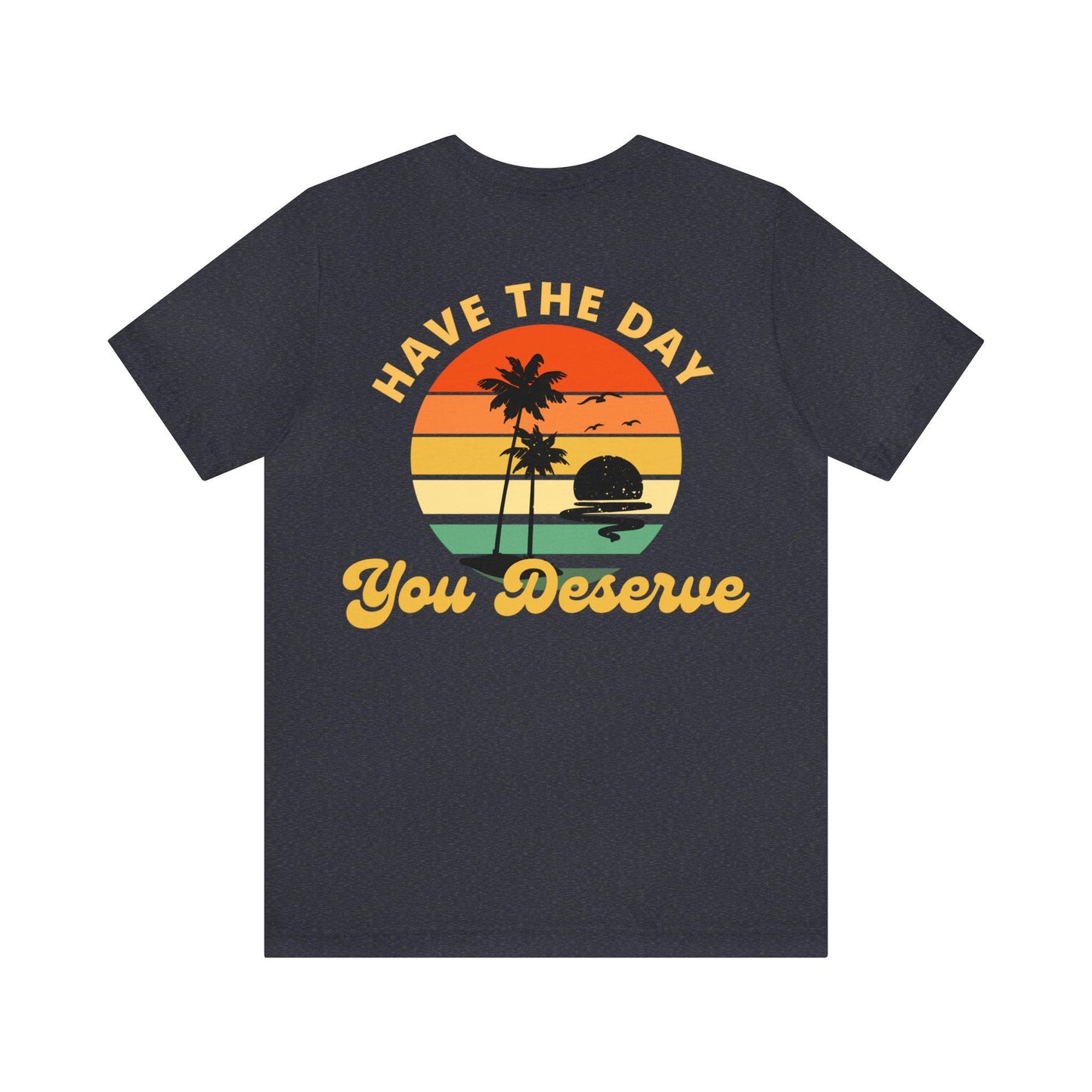 Have the Day You Deserve T-Shirt, Inspirational Graphic Tee, Motivational Tee, Positive Vibes Shirt, Trendy shirt and Eye Catching shirt - Giftsmojo