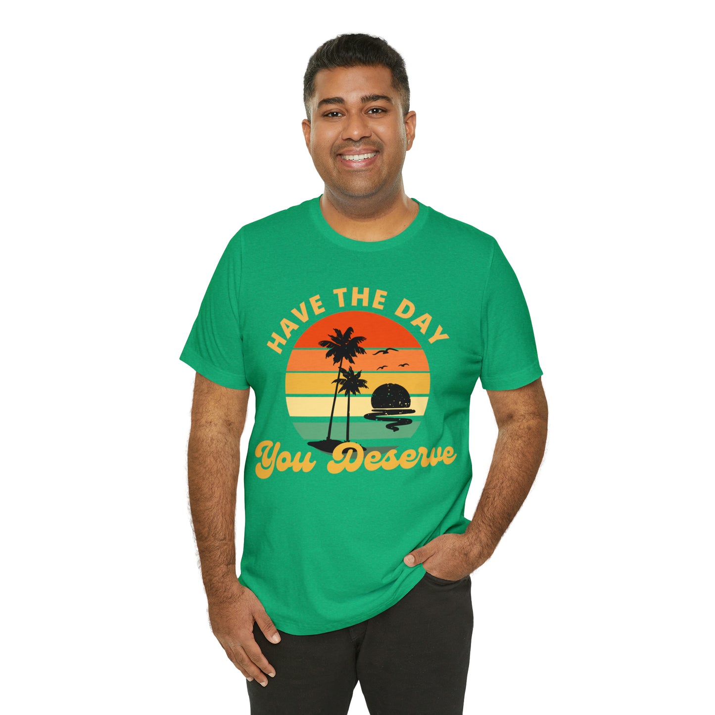 Have the Day You Deserve T-Shirt, Inspirational Graphic Tee, Motivational Tee, Positive Vibes Shirt, Trendy shirt and Eye Catching shirt