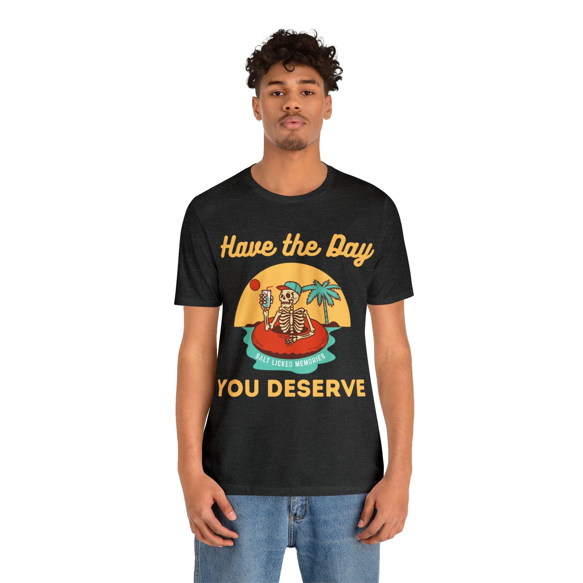 Have the Day You Deserve Shirt, Inspirational Graphic Tee, Motivational Tee, Positive Vibes Shirt, Trendy shirt and Eye Catching shirt - Giftsmojo