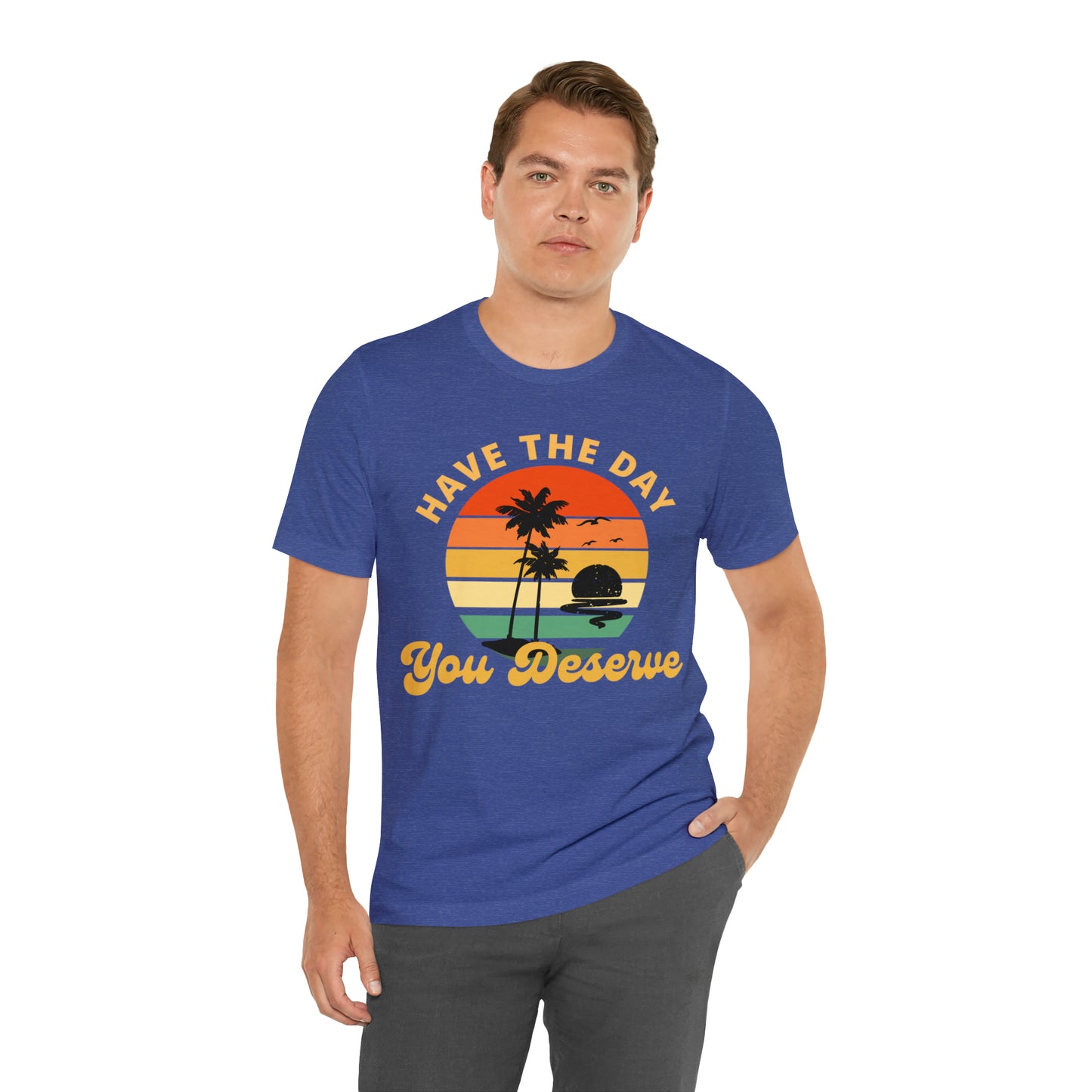 Have the Day You Deserve T-Shirt, Inspirational Graphic Tee, Motivational Tee, Positive Vibes Shirt, Trendy shirt and Eye Catching shirt