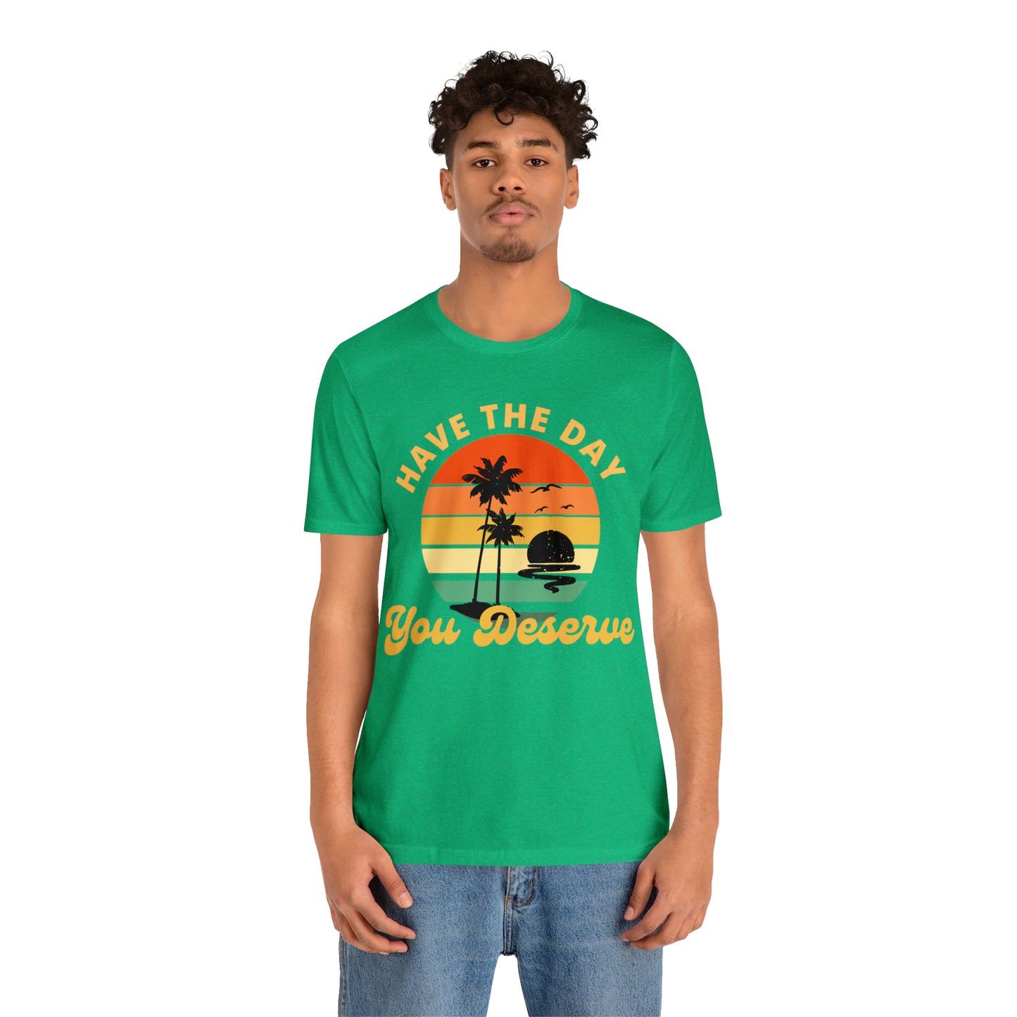 Have the Day You Deserve T-Shirt, Inspirational Graphic Tee, Motivational Tee, Positive Vibes Shirt, Trendy shirt and Eye Catching shirt