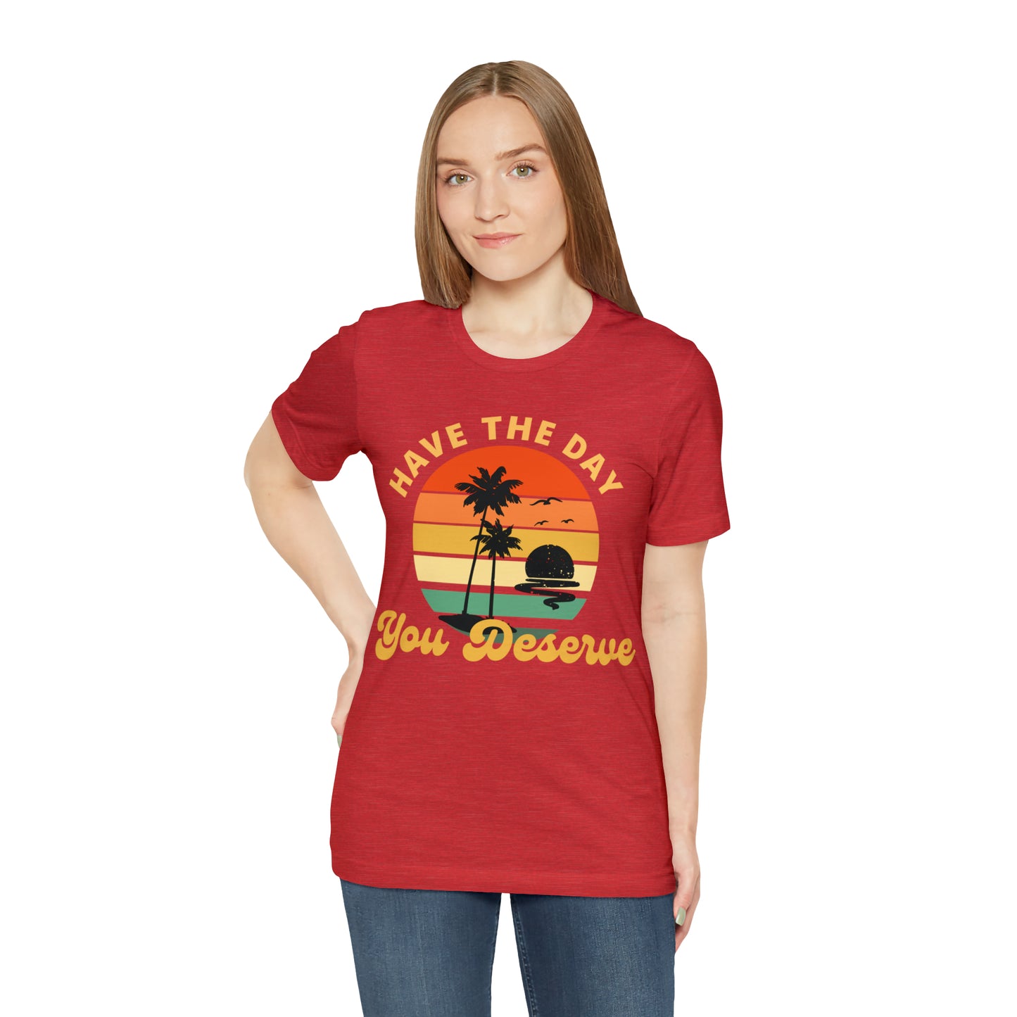 Have the Day You Deserve T-Shirt, Inspirational Graphic Tee, Motivational Tee, Positive Vibes Shirt, Trendy shirt and Eye Catching shirt