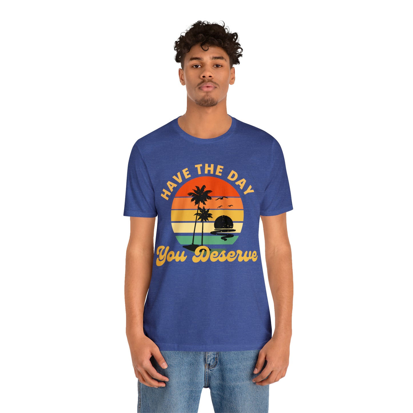 Have the Day You Deserve T-Shirt, Inspirational Graphic Tee, Motivational Tee, Positive Vibes Shirt, Trendy shirt and Eye Catching shirt