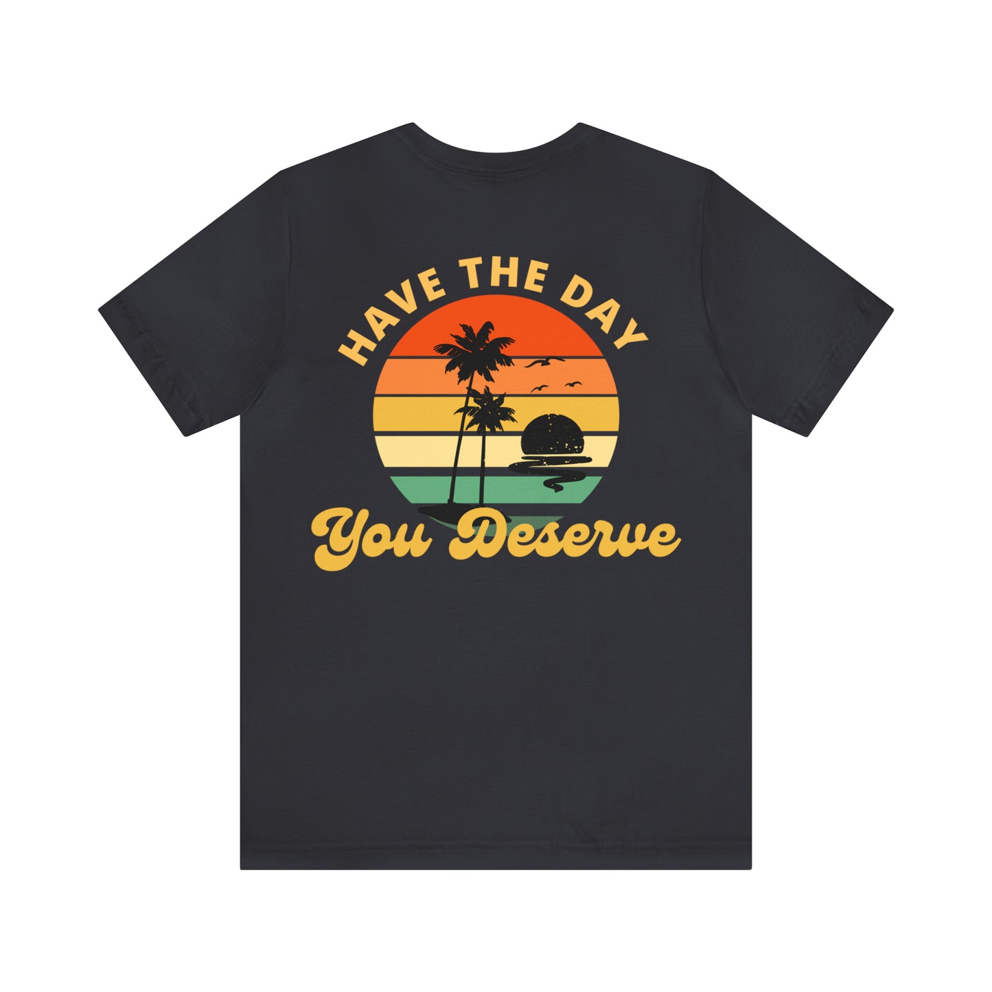 Have the Day You Deserve T-Shirt, Inspirational Graphic Tee, Motivational Tee, Positive Vibes Shirt, Trendy shirt and Eye Catching shirt