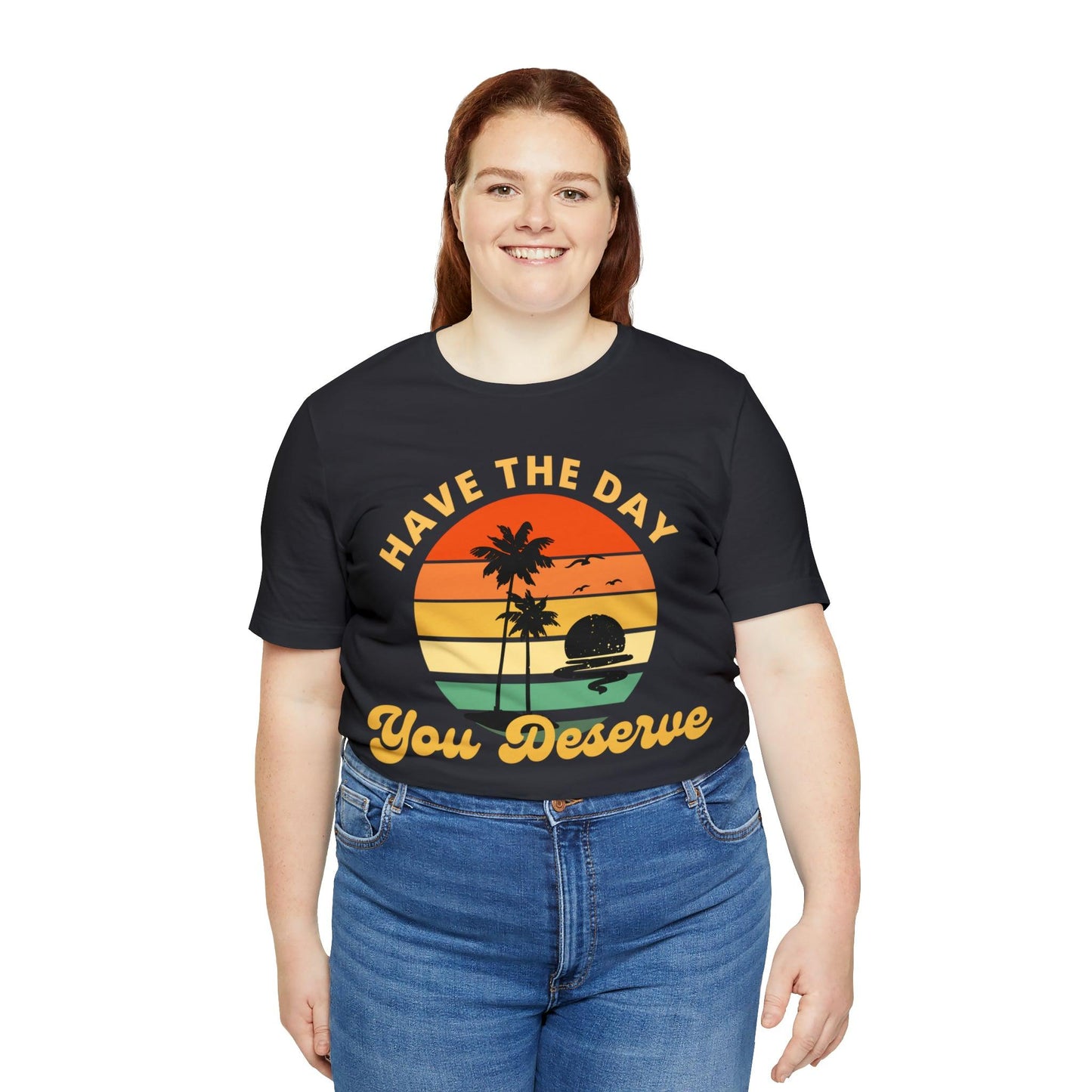 Have the Day You Deserve T-Shirt, Inspirational Graphic Tee, Motivational Tee, Positive Vibes Shirt, Trendy shirt and Eye Catching shirt
