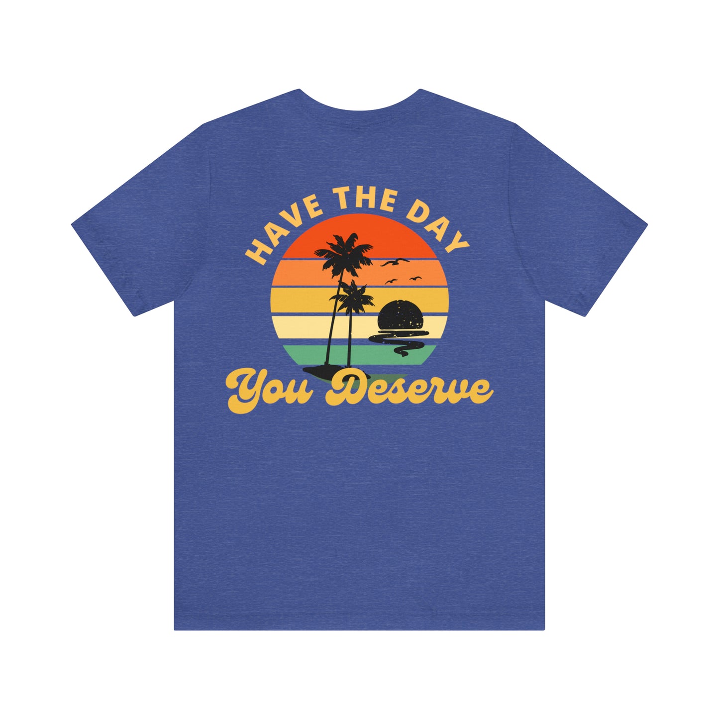 Have the Day You Deserve T-Shirt, Inspirational Graphic Tee, Motivational Tee, Positive Vibes Shirt, Trendy shirt and Eye Catching shirt