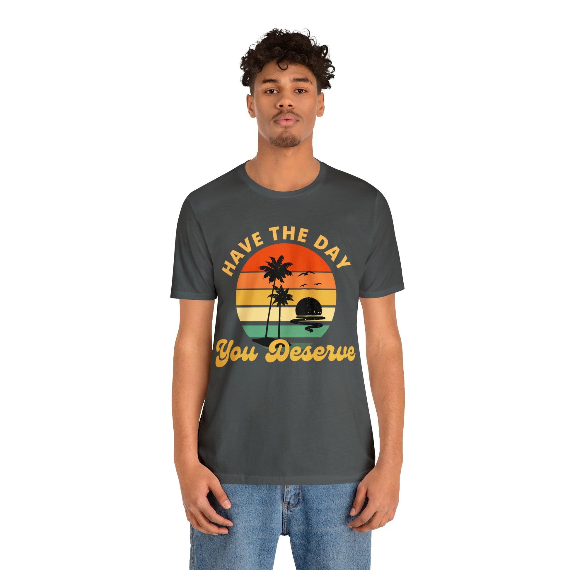Have the Day You Deserve T-Shirt, Inspirational Graphic Tee, Motivational Tee, Positive Vibes Shirt, Trendy shirt and Eye Catching shirt - Giftsmojo