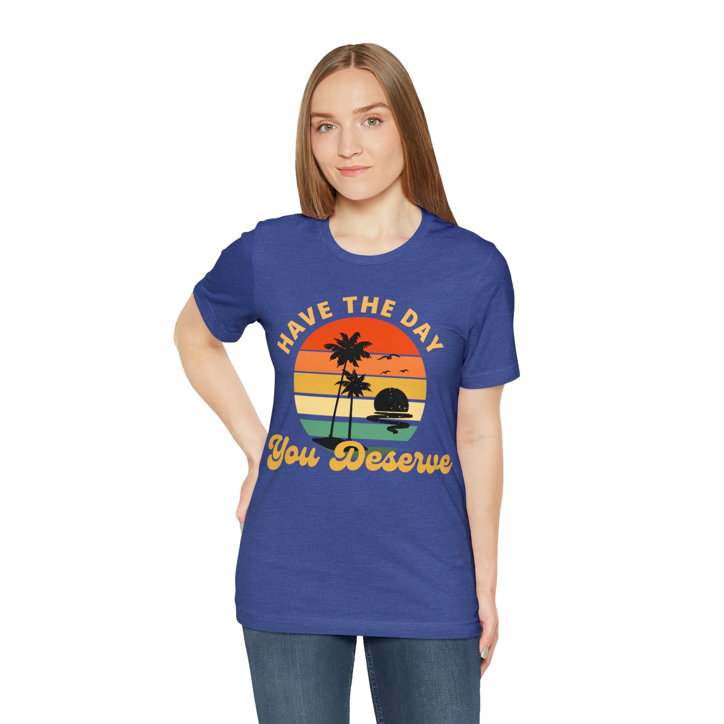 Have the Day You Deserve T-Shirt, Inspirational Graphic Tee, Motivational Tee, Positive Vibes Shirt, Trendy shirt and Eye Catching shirt