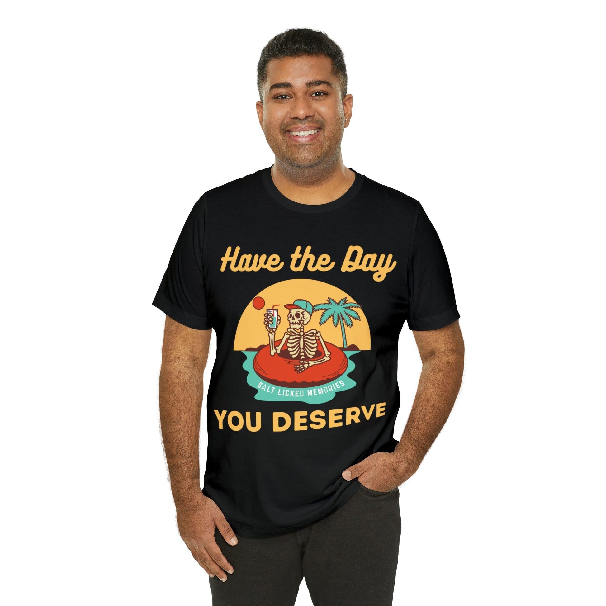 Have the Day You Deserve Shirt, Inspirational Graphic Tee, Motivational Tee, Positive Vibes Shirt, Trendy shirt and Eye Catching shirt - Giftsmojo