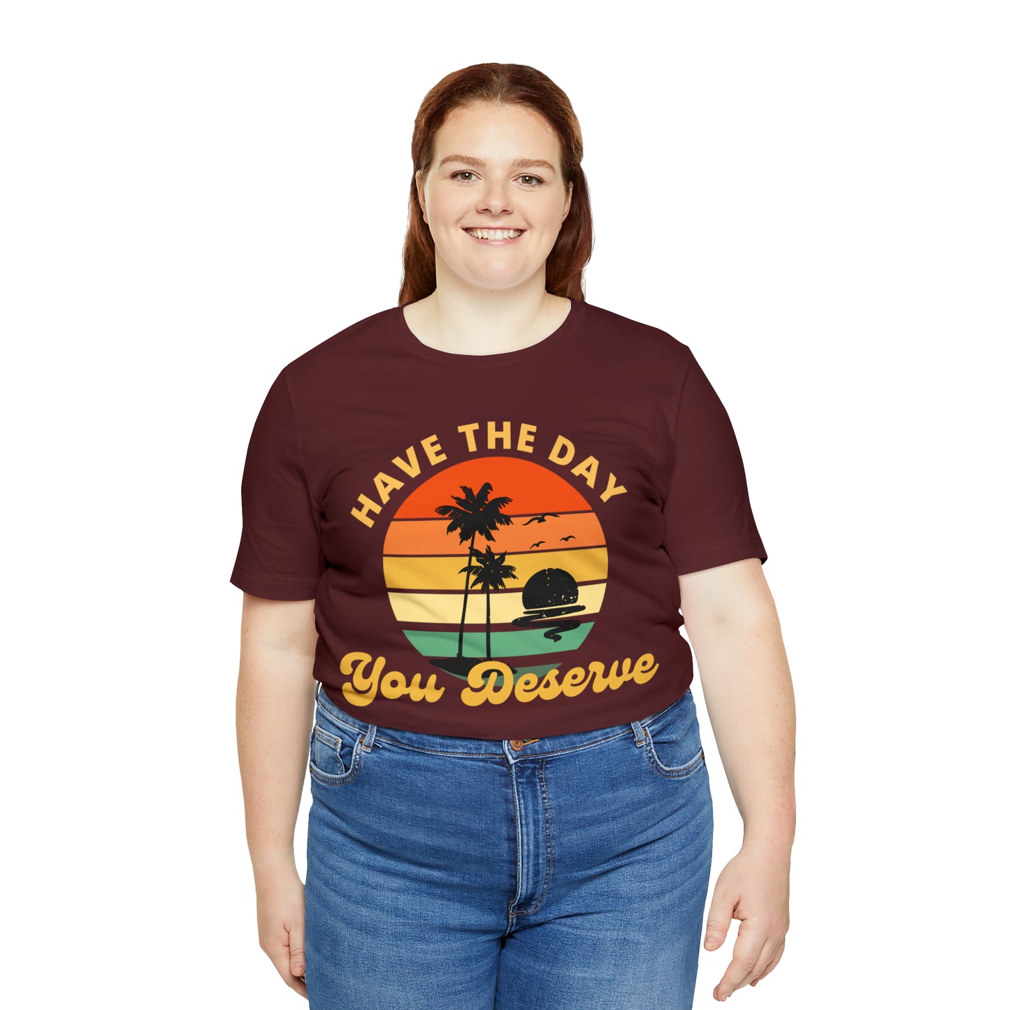 Have the Day You Deserve T-Shirt, Inspirational Graphic Tee, Motivational Tee, Positive Vibes Shirt, Trendy shirt and Eye Catching shirt