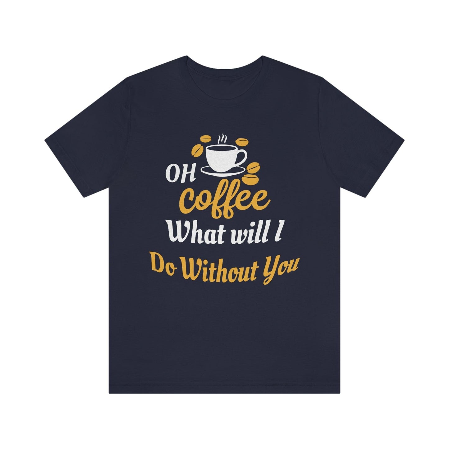 Oh Coffee what will I do without you Tee - Giftsmojo