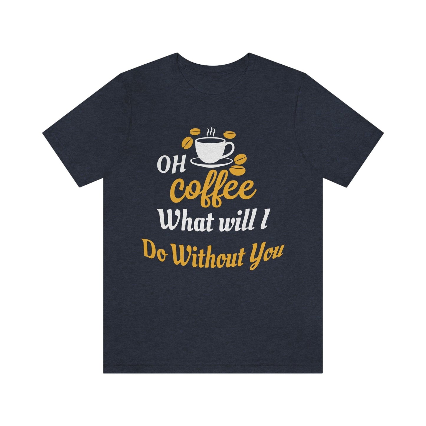 Oh Coffee what will I do without you Tee - Giftsmojo