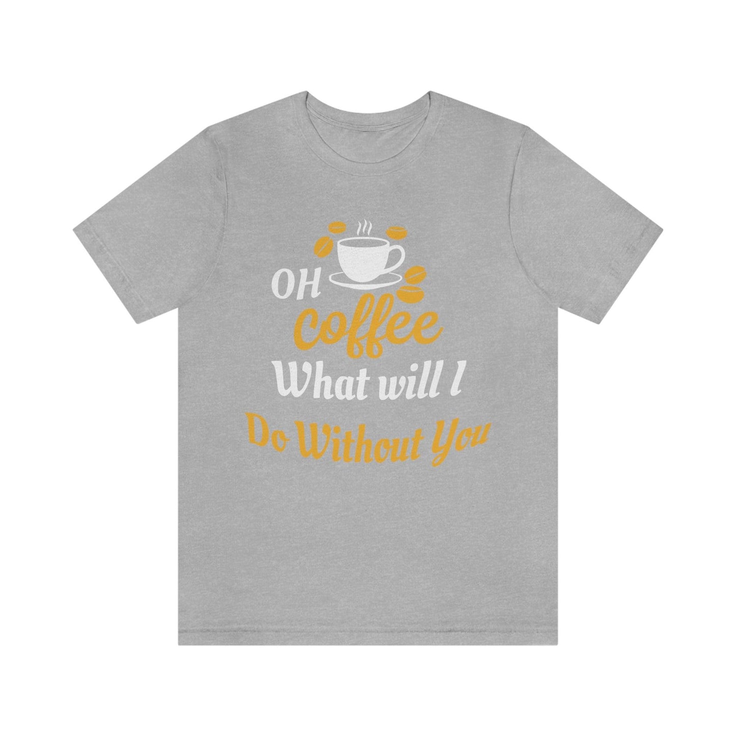 Oh Coffee what will I do without you Tee - Giftsmojo