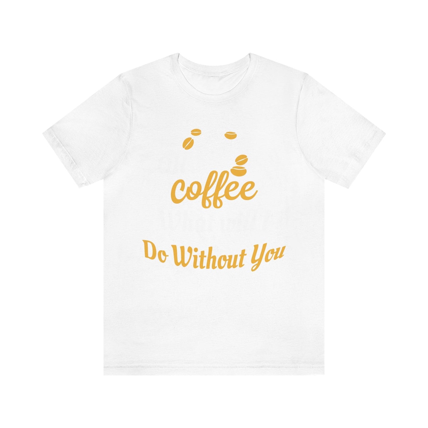 Oh Coffee what will I do without you Tee - Giftsmojo