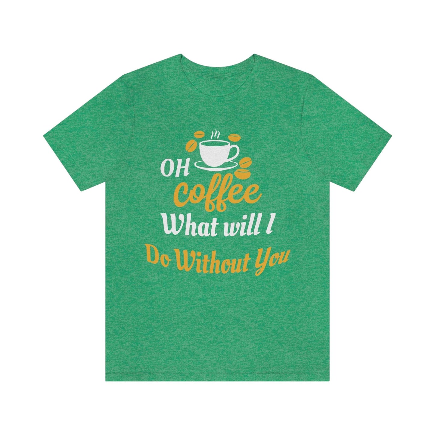 Oh Coffee what will I do without you Tee - Giftsmojo