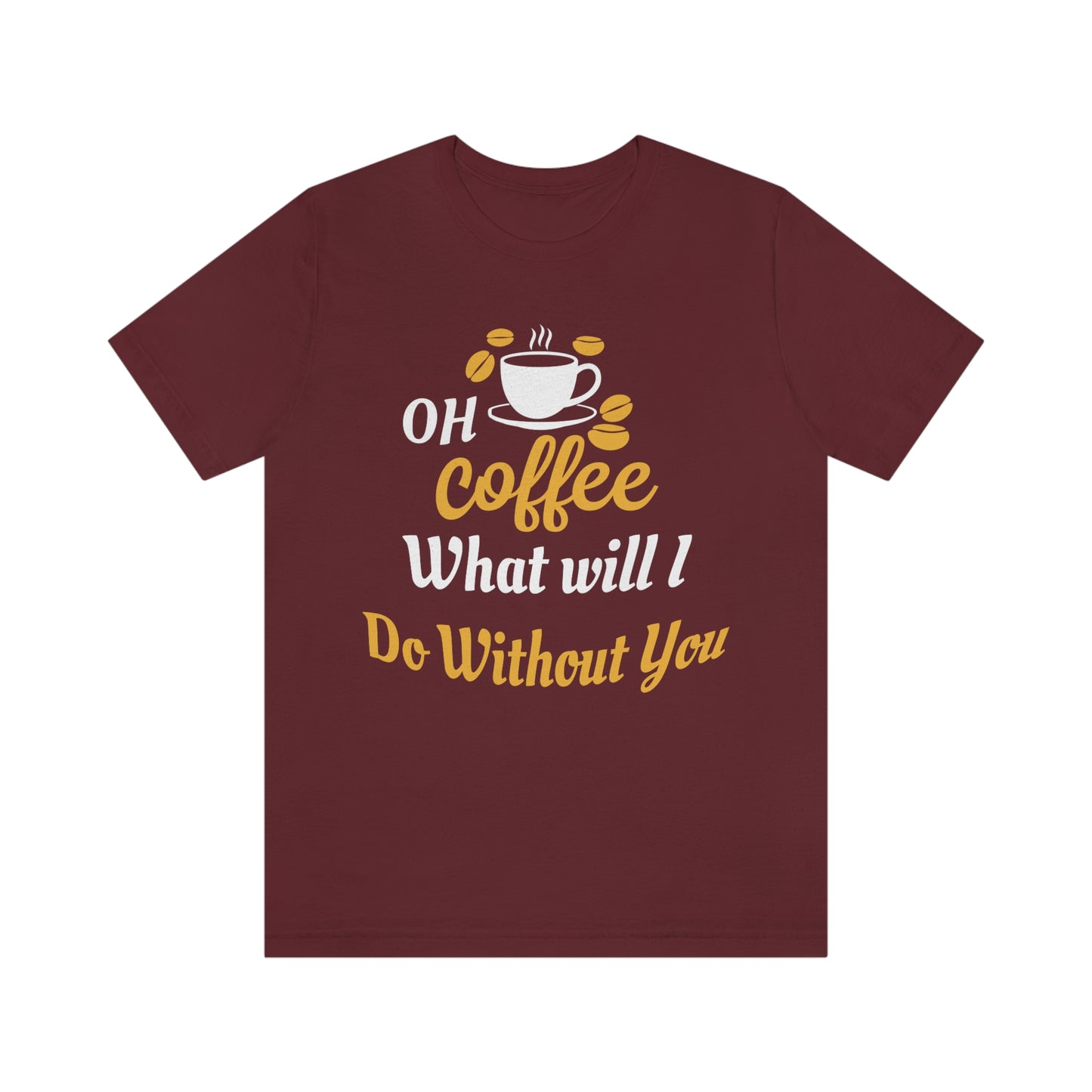 Oh Coffee what will I do without you Tee