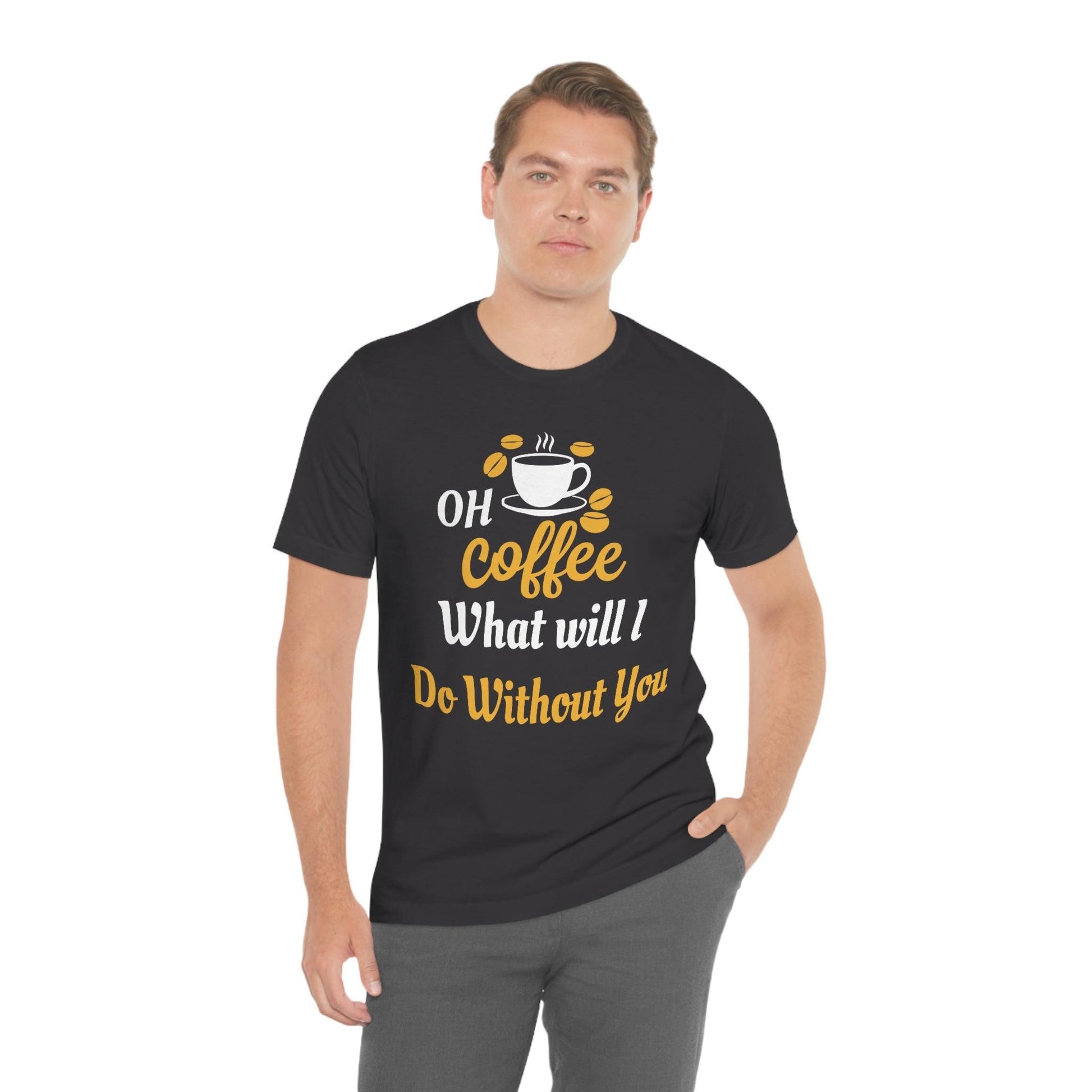 Oh Coffee what will I do without you Tee - Giftsmojo