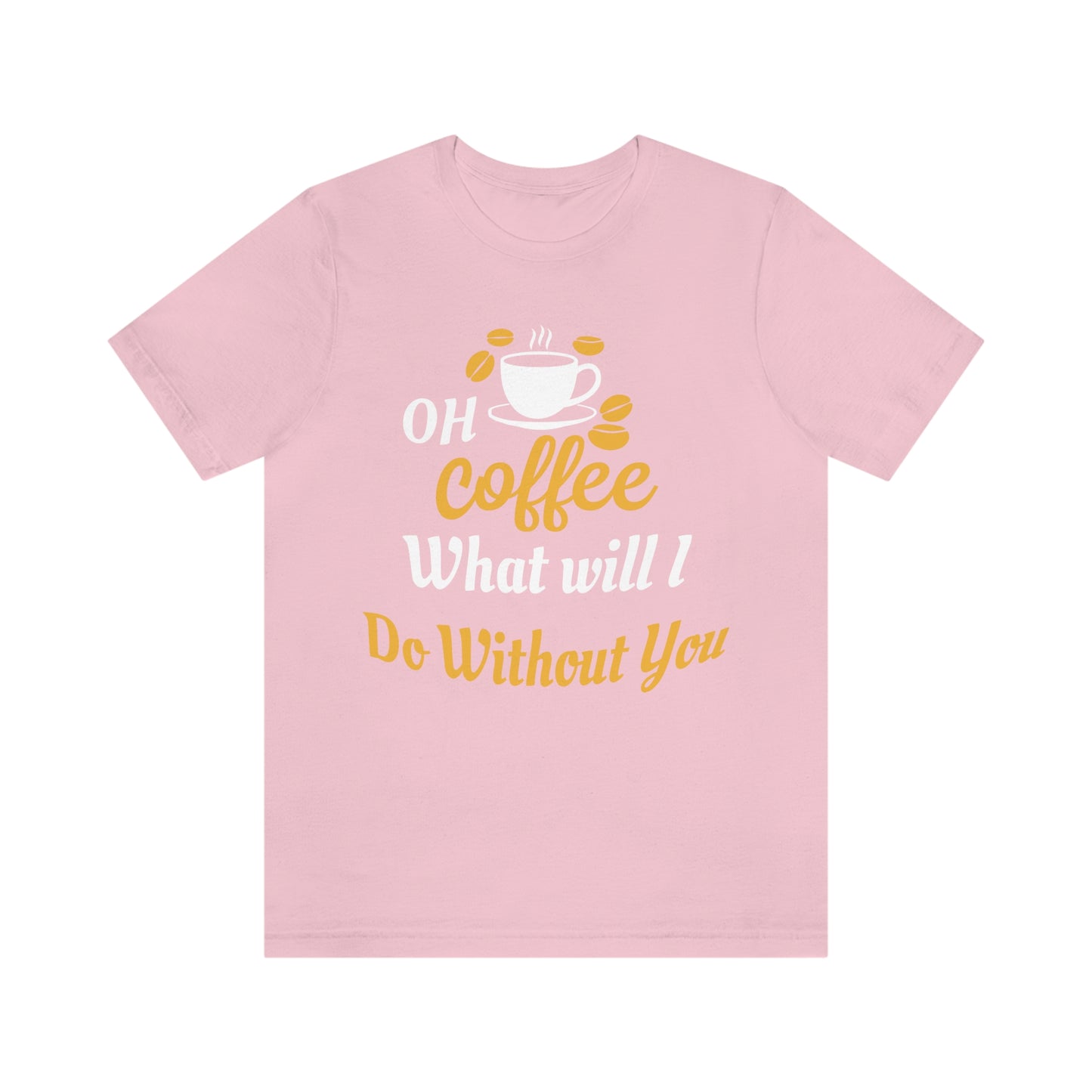 Oh Coffee what will I do without you Tee