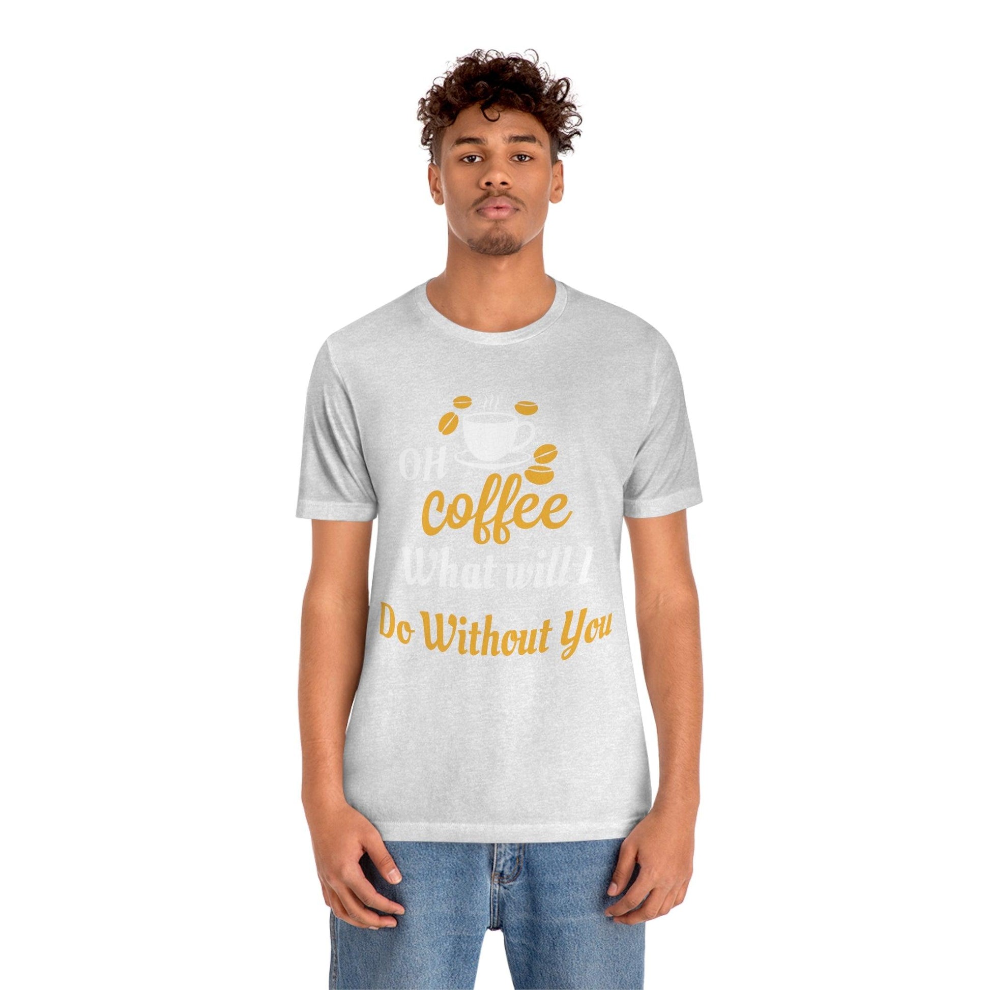 Oh Coffee what will I do without you Tee - Giftsmojo