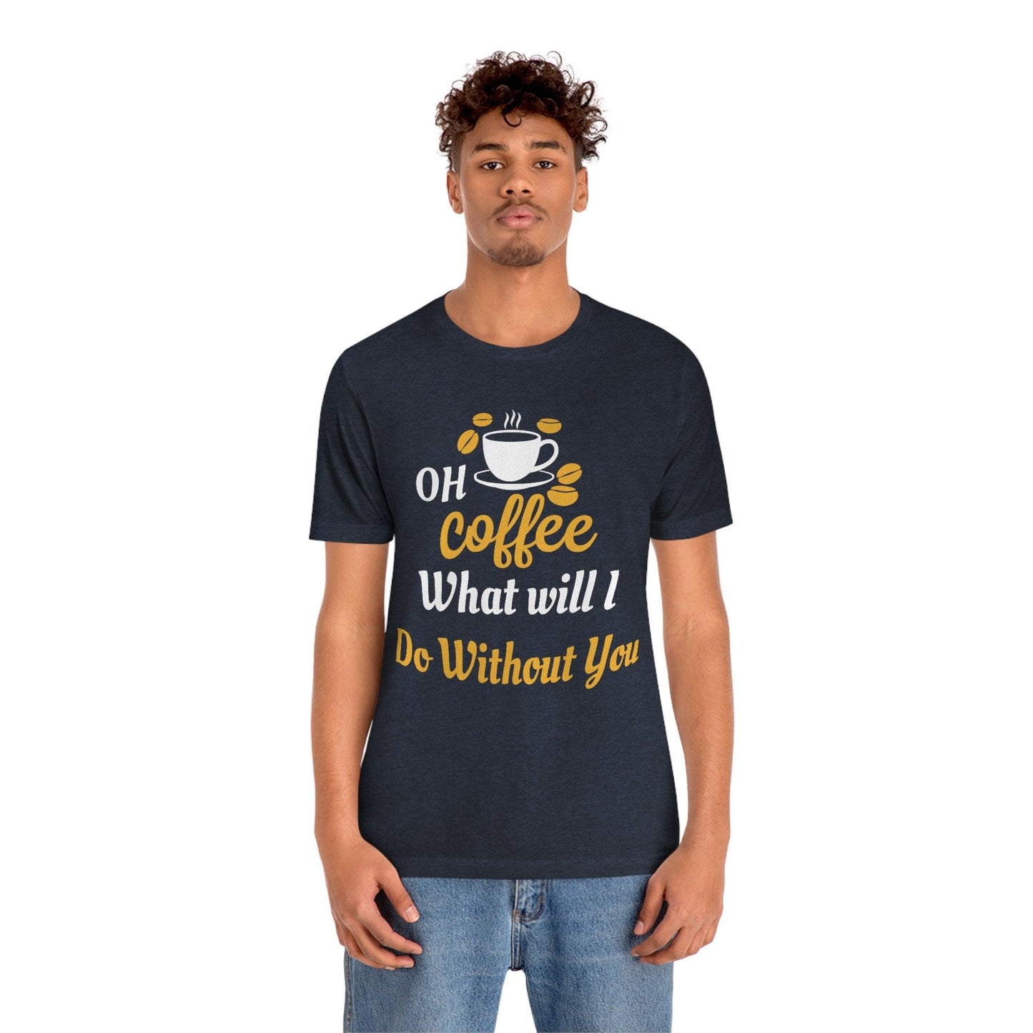 Oh Coffee what will I do without you Tee - Giftsmojo