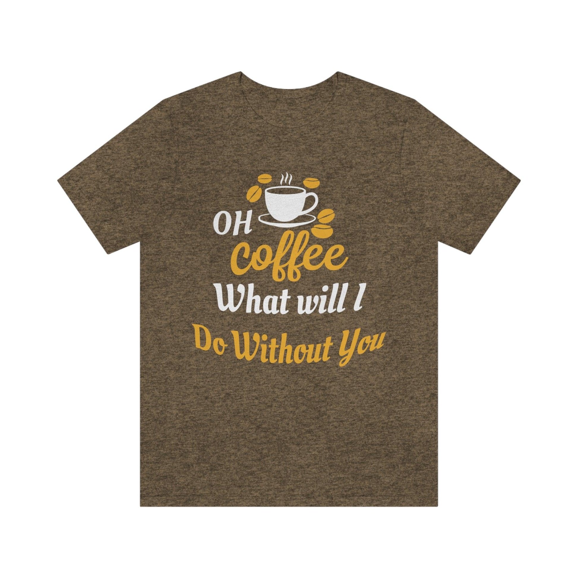 Oh Coffee what will I do without you Tee - Giftsmojo