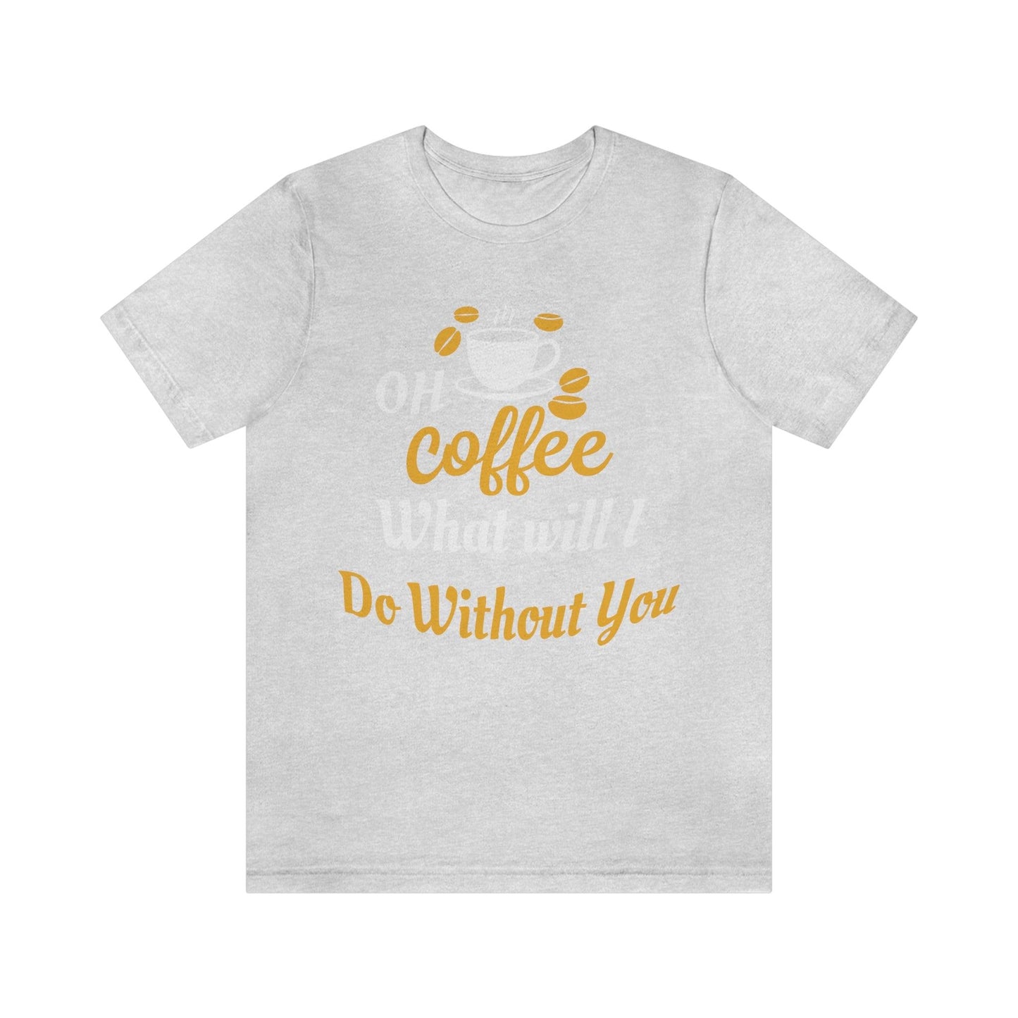 Oh Coffee what will I do without you Tee - Giftsmojo