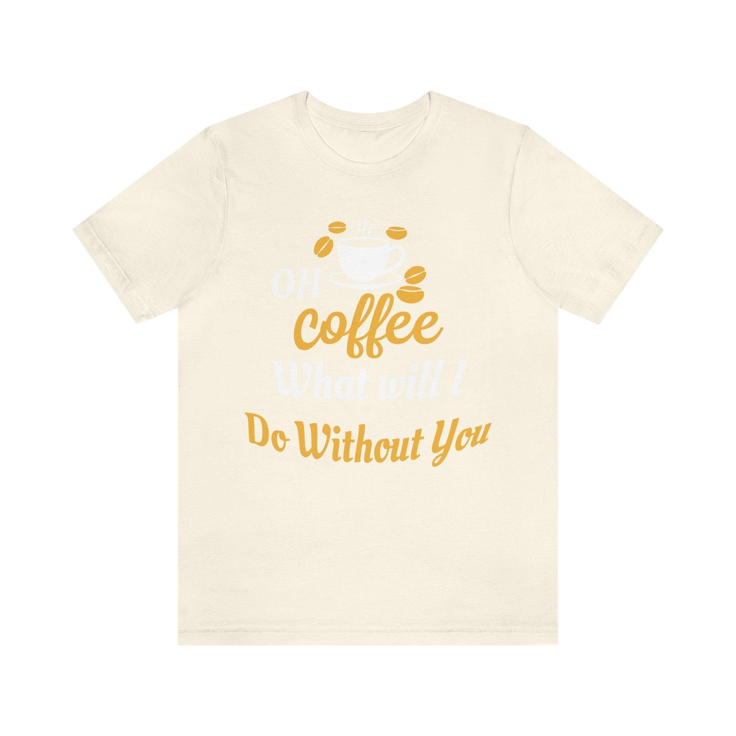 Oh Coffee what will I do without you Tee - Giftsmojo